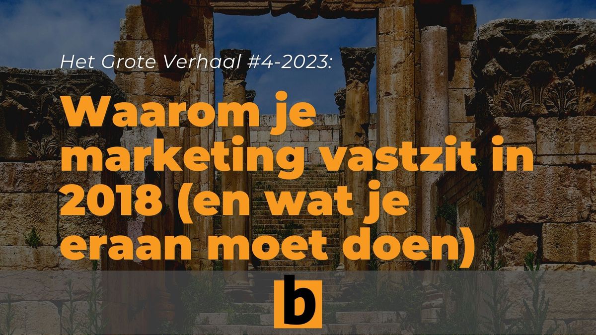 Het is 2023 en je marketing zit vast in 2018